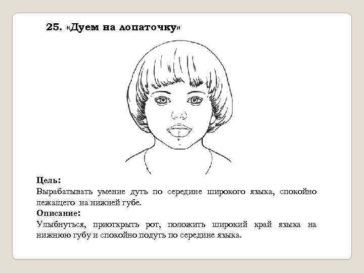 25. «Дуем на лопаточку» Цель: Вырабатывать умение дуть по середине широкого языка, спокойно лежащего