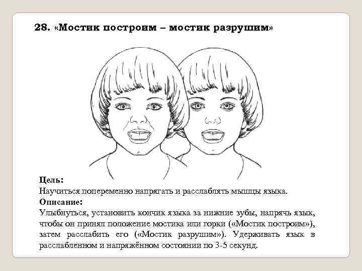 28. «Мостик построим – мостик разрушим» Цель: Научиться попеременно напрягать и расслаблять мышцы языка.