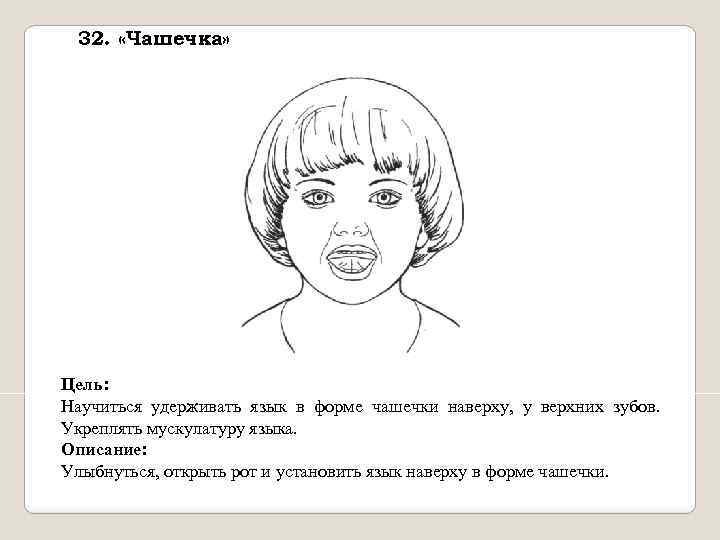 32. «Чашечка» Цель: Научиться удерживать язык в форме чашечки наверху, у верхних зубов. Укреплять