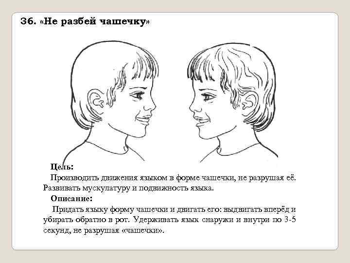 36. «Не разбей чашечку» Цель: Производить движения языком в форме чашечки, не разрушая её.