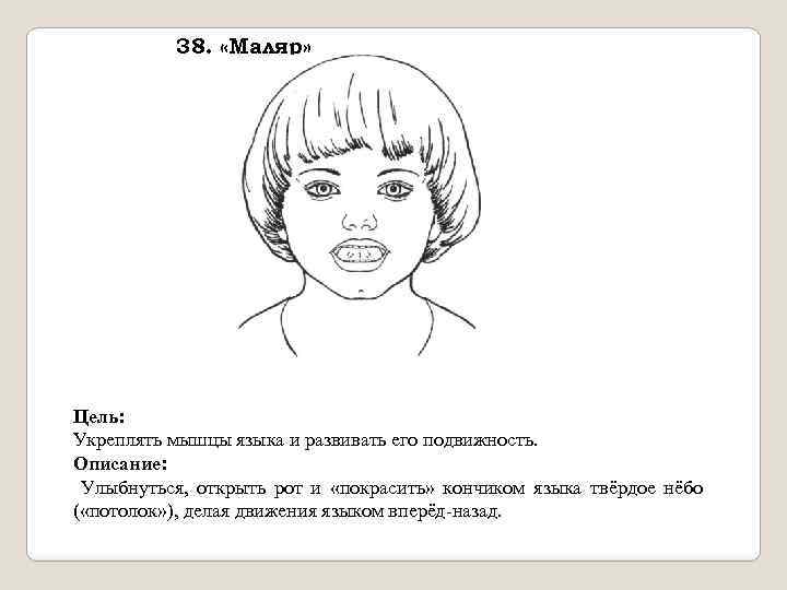38. «Маляр» Цель: Укреплять мышцы языка и развивать его подвижность. Описание: Улыбнуться, открыть рот