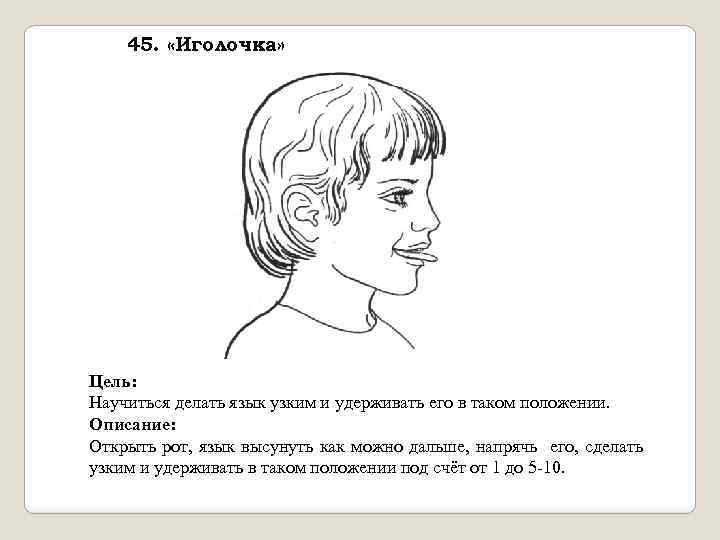 45. «Иголочка» Цель: Научиться делать язык узким и удерживать его в таком положении. Описание: