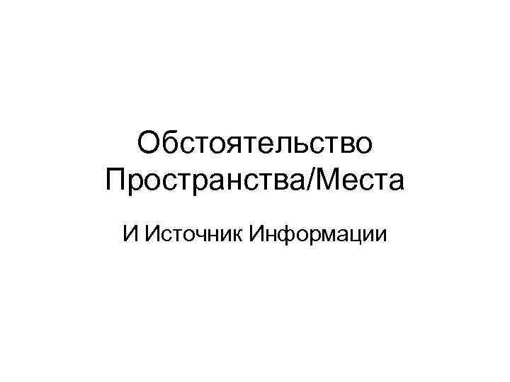 Обстоятельство Пространства/Места И Источник Информации 