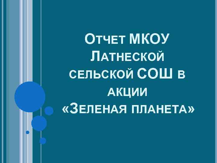 ОТЧЕТ МКОУ ЛАТНЕСКОЙ СЕЛЬСКОЙ СОШ В АКЦИИ «ЗЕЛЕНАЯ ПЛАНЕТА» 