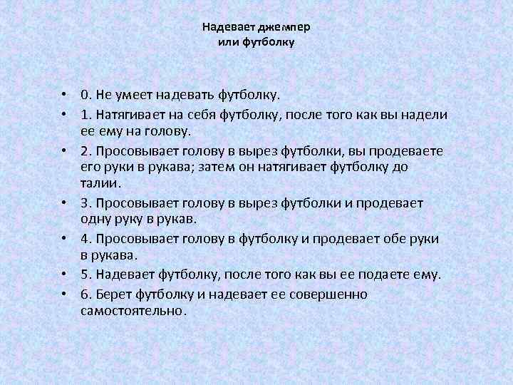 Надевает джемпер или футболку • 0. Не умеет надевать футболку. • 1. Натягивает на
