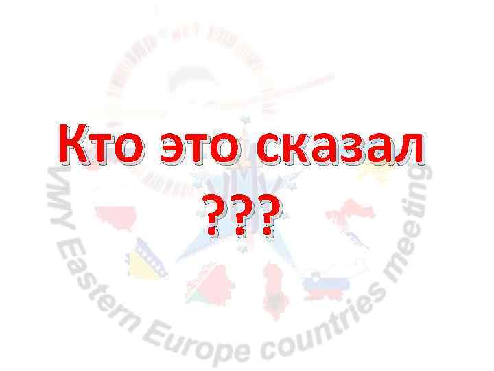 Кто это сказал ? ? ? 