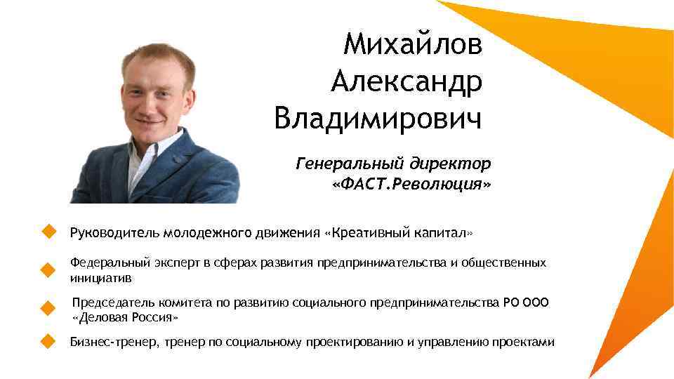 Михайлов Александр Владимирович Генеральный директор «ФАСТ. Революция» Руководитель молодежного движения «Креативный капитал» Федеральный эксперт