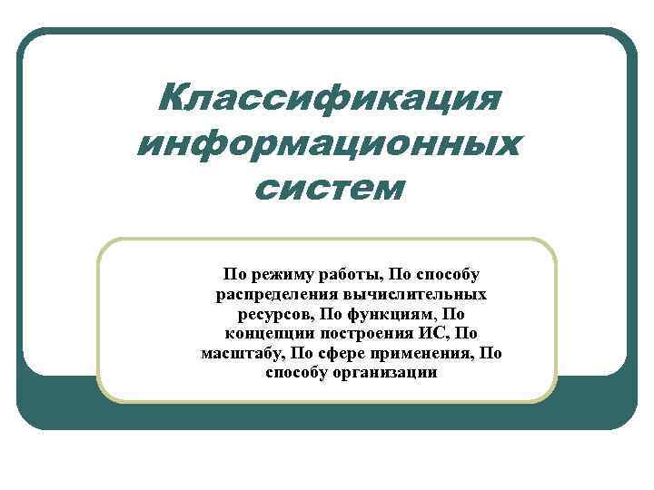 Классификация информационных систем По режиму работы, По способу распределения вычислительных ресурсов, По функциям, По