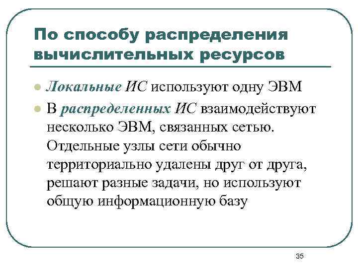 По способу распределения вычислительных ресурсов l l Локальные ИС используют одну ЭВМ В распределенных
