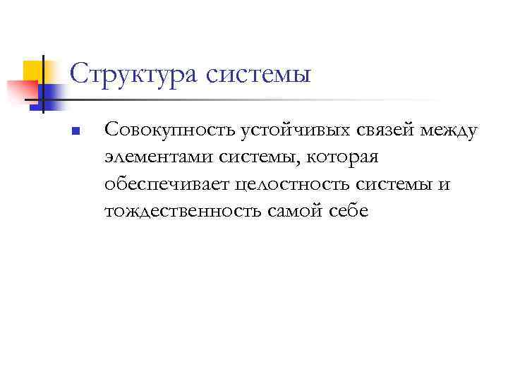 Структура системы n Совокупность устойчивых связей между элементами системы, которая обеспечивает целостность системы и