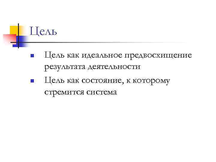 Цель n n Цель как идеальное предвосхищение результата деятельности Цель как состояние, к которому