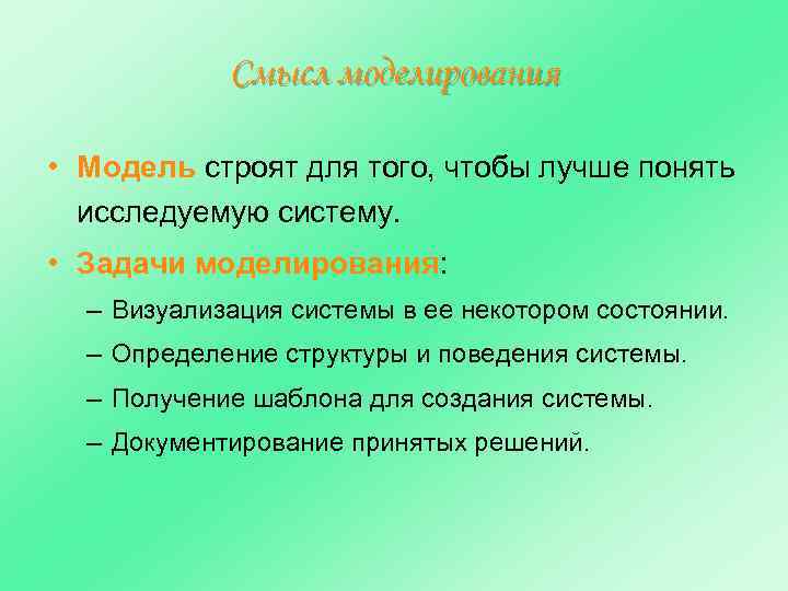 Смысл моделирования • Модель строят для того, чтобы лучше понять исследуемую систему. • Задачи