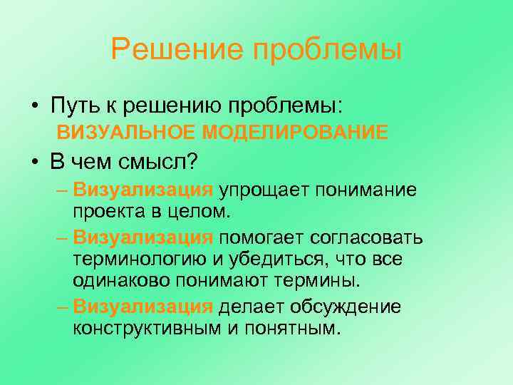 Решение проблемы • Путь к решению проблемы: ВИЗУАЛЬНОЕ МОДЕЛИРОВАНИЕ • В чем смысл? –