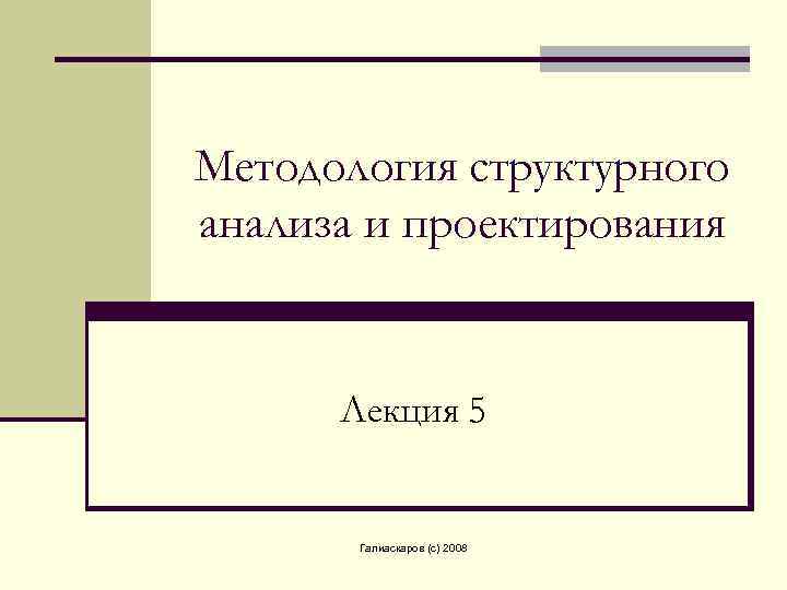 Методология структурного анализа и проектирования Лекция 5 Галиаскаров (c) 2008 