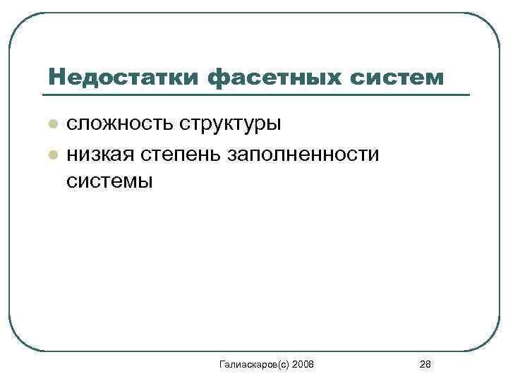 Недостатки фасетных систем l l сложность структуры низкая степень заполненности системы Галиаскаров(с) 2008 28