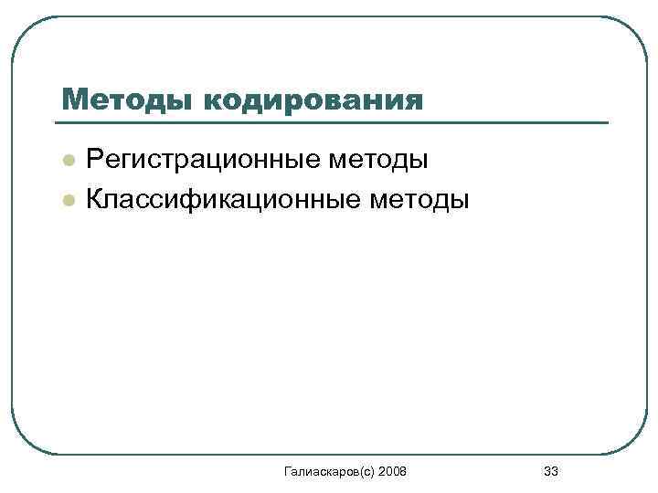 Методы кодирования l l Регистрационные методы Классификационные методы Галиаскаров(с) 2008 33 