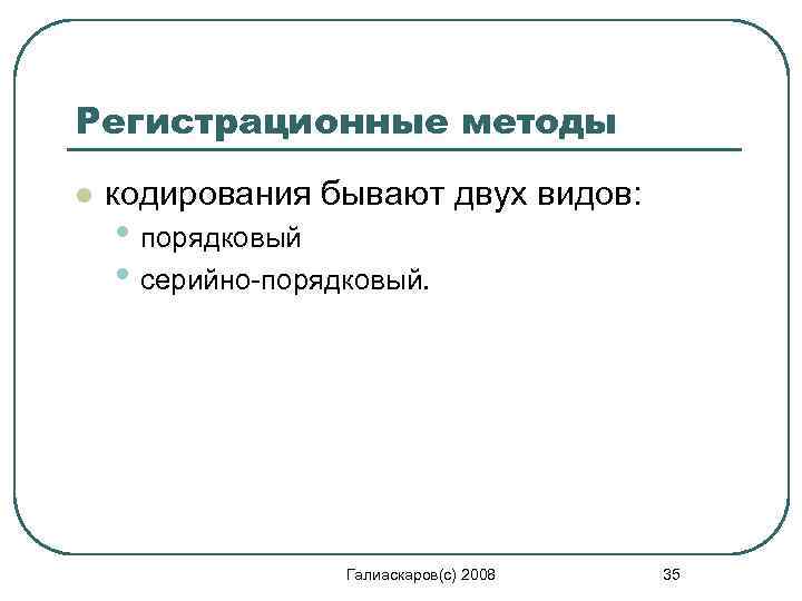 Регистрационные методы l кодирования бывают двух видов: • порядковый • серийно-порядковый. Галиаскаров(с) 2008 35