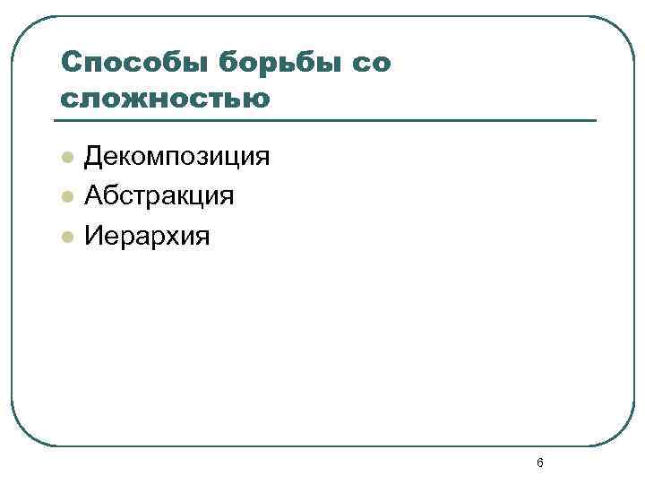 Способы борьбы со сложностью l l l Декомпозиция Абстракция Иерархия 6 