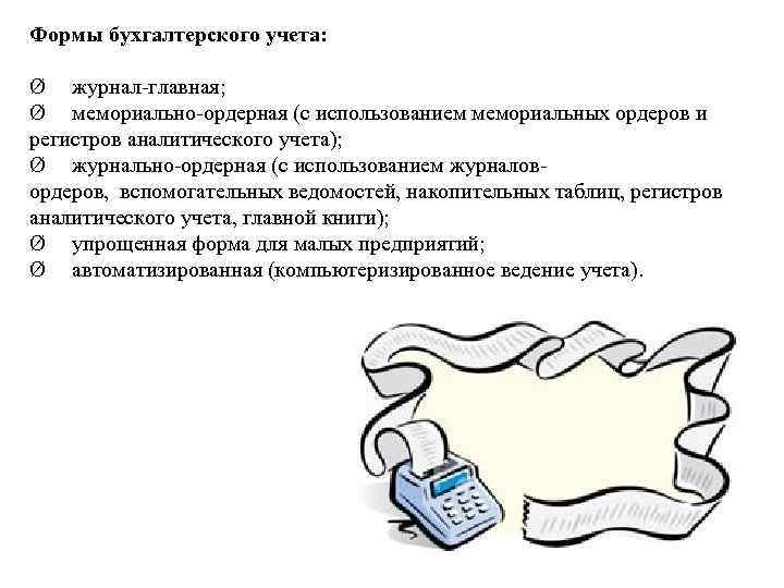 Формы бухгалтерского учета: Ø журнал-главная; Ø мемориально-ордерная (с использованием мемориальных ордеров и регистров аналитического