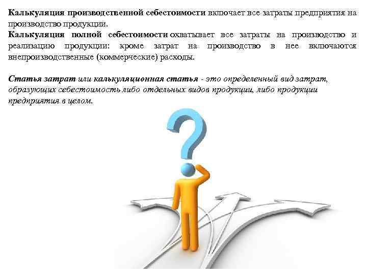 Калькуляция производственной себестоимости включает все затраты предприятия на производство продукции. Калькуляция полной себестоимости охватывает