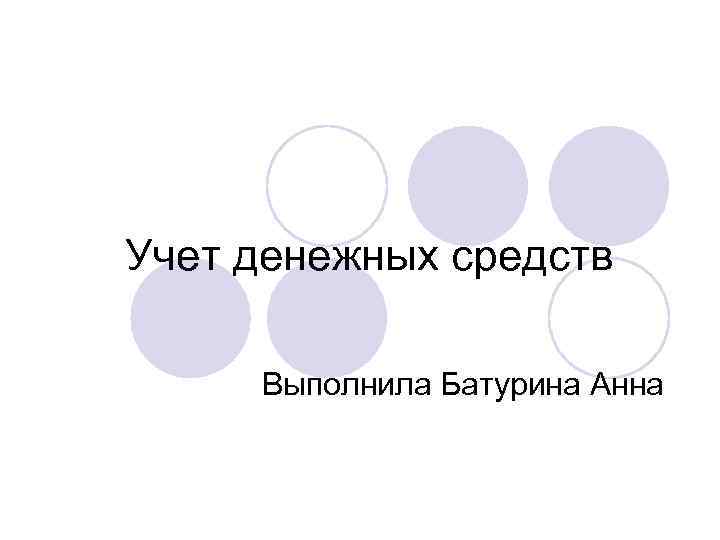 Учет денежных средств Выполнила Батурина Анна 