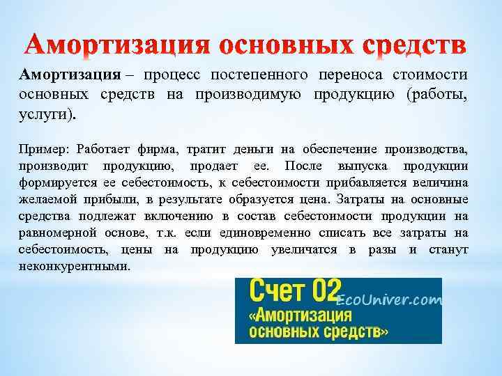 Амортизация – процесс постепенного переноса стоимости основных средств на производимую продукцию (работы, услуги). Пример: