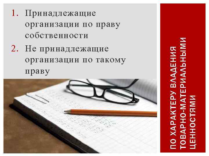 ПО ХАРАКТЕРУ ВЛАДЕНИЯ ТОВАРНО-МАТЕРИАЛЬНЫМИ ЦЕННОСТЯМИ 1. Принадлежащие организации по праву собственности 2. Не принадлежащие
