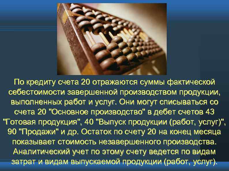 По кредиту счета 20 отражаются суммы фактической себестоимости завершенной производством продукции, выполненных работ и