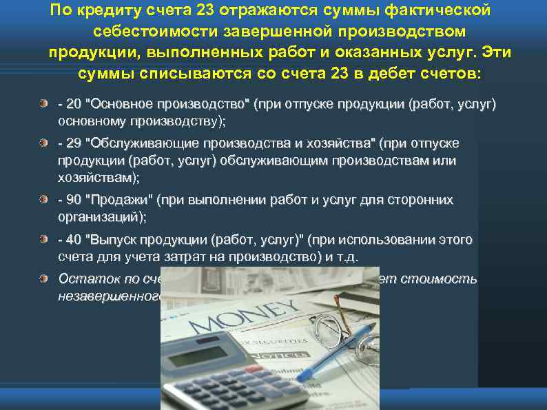 По кредиту счета 23 отражаются суммы фактической себестоимости завершенной производством продукции, выполненных работ и