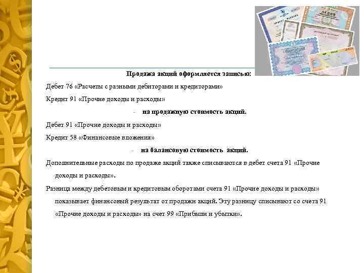 Продажа акций оформляется записью: Дебет 76 «Расчеты с разными дебиторами и кредиторами» Кредит 91