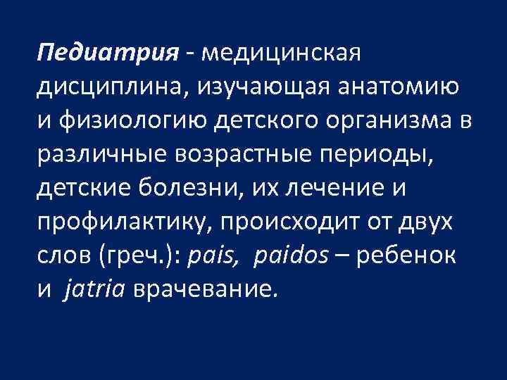 Педиатрия - медицинская дисциплина, изучающая анатомию и физиологию детского организма в различные возрастные периоды,