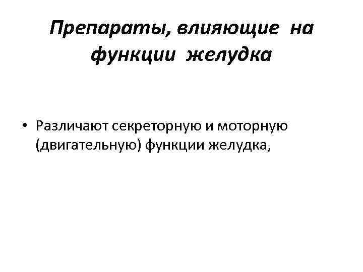 Препараты, влияющие на функции желудка • Различают секреторную и моторную (двигательную) функции желудка, 