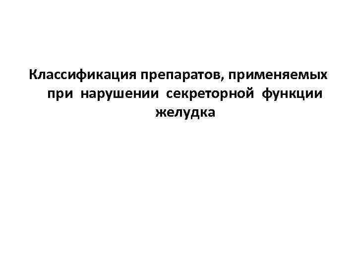 Классификация препаратов, применяемых при нарушении секреторной функции желудка 