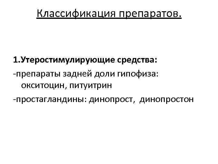 Классификация препаратов. 1. Утеростимулирующие средства: -препараты задней доли гипофиза: окситоцин, питуитрин -простагландины: динопрост, динопростон