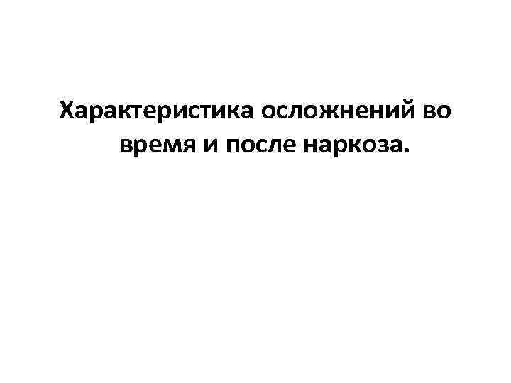 Характеристика осложнений во время и после наркоза. 