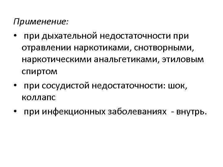 Применение: • при дыхательной недостаточности при отравлении наркотиками, снотворными, наркотическими анальгетиками, этиловым спиртом •