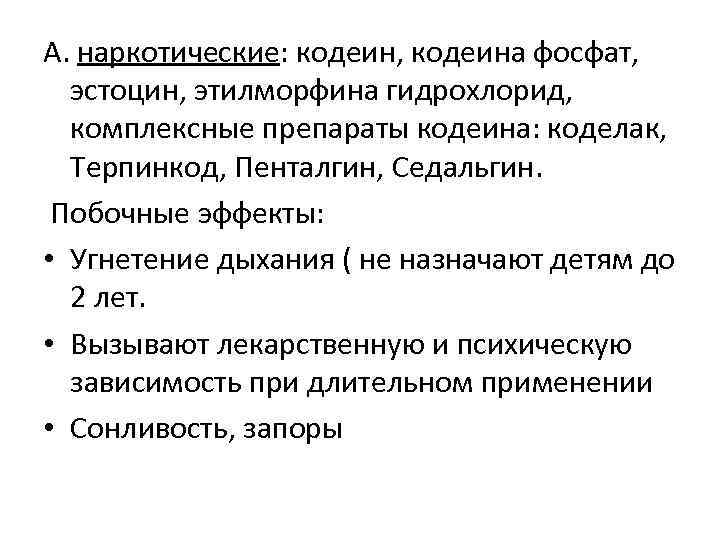 А. наркотические: кодеин, кодеина фосфат, эстоцин, этилморфина гидрохлорид, комплексные препараты кодеина: коделак, Терпинкод, Пенталгин,