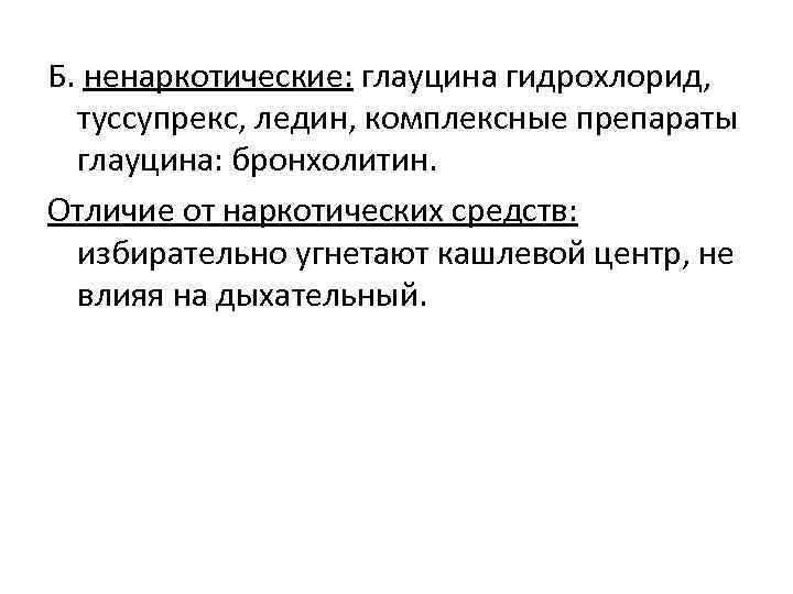 Б. ненаркотические: глауцина гидрохлорид, туссупрекс, ледин, комплексные препараты глауцина: бронхолитин. Отличие от наркотических средств: