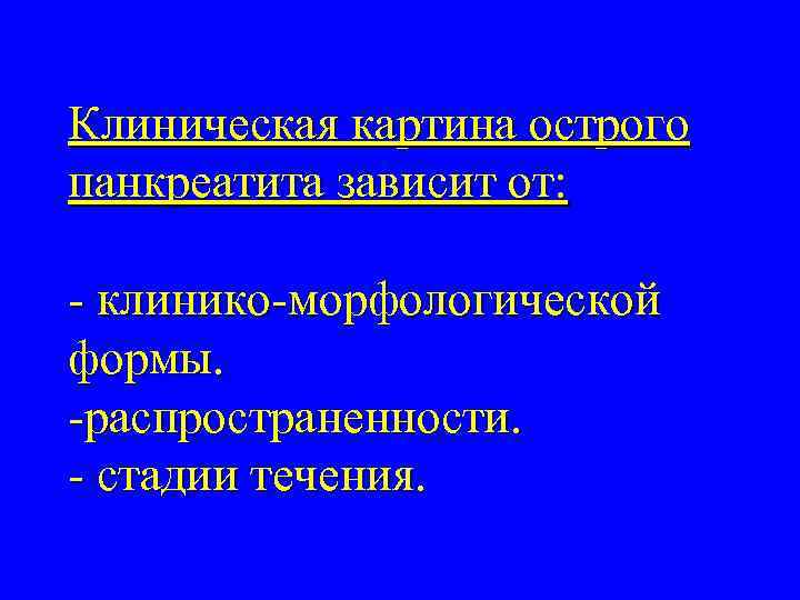 Клиническая картина острого панкреатита зависит от: - клинико-морфологической формы. -распространенности. - стадии течения. 