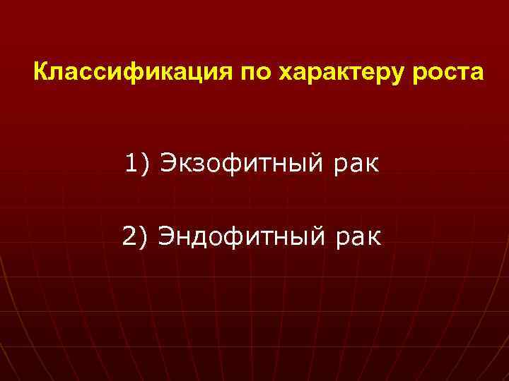 Классификация по характеру роста 1) Экзофитный рак 2) Эндофитный рак 