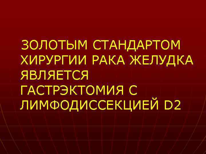 ЗОЛОТЫМ СТАНДАРТОМ ХИРУРГИИ РАКА ЖЕЛУДКА ЯВЛЯЕТСЯ ГАСТРЭКТОМИЯ С ЛИМФОДИССЕКЦИЕЙ D 2 