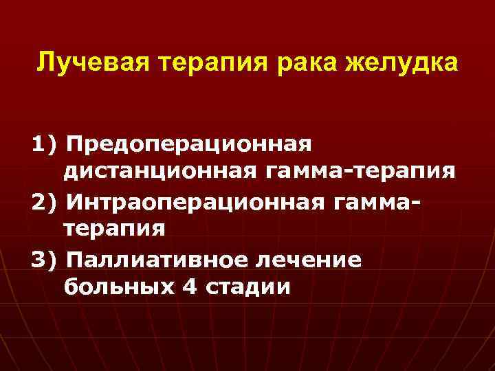 Лучевая терапия рака желудка 1) Предоперационная дистанционная гамма-терапия 2) Интраоперационная гамматерапия 3) Паллиативное лечение