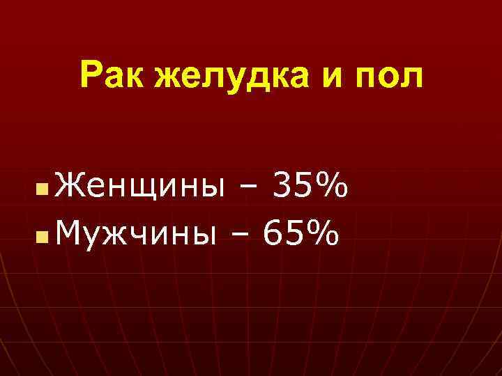Рак желудка и пол Женщины – 35% n Мужчины – 65% n 
