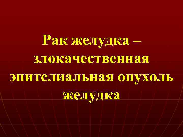 Рак желудка – злокачественная эпителиальная опухоль желудка 