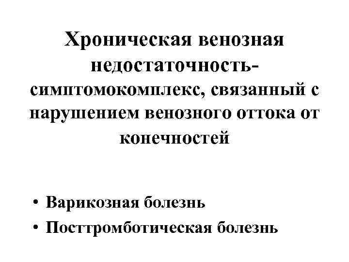 Хроническая венозная недостаточностьсимптомокомплекс, связанный с нарушением венозного оттока от конечностей • Варикозная болезнь •