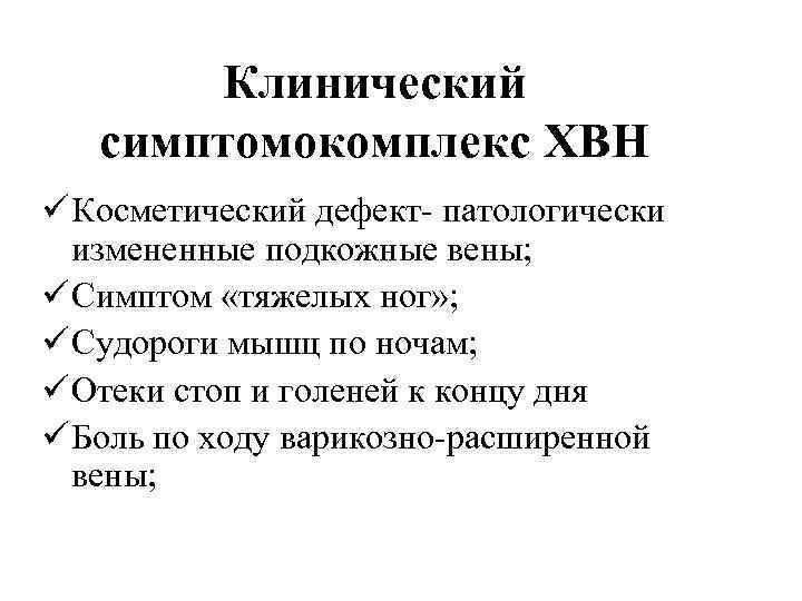 Клинический симптомокомплекс ХВН ü Косметический дефект- патологически измененные подкожные вены; ü Симптом «тяжелых ног»