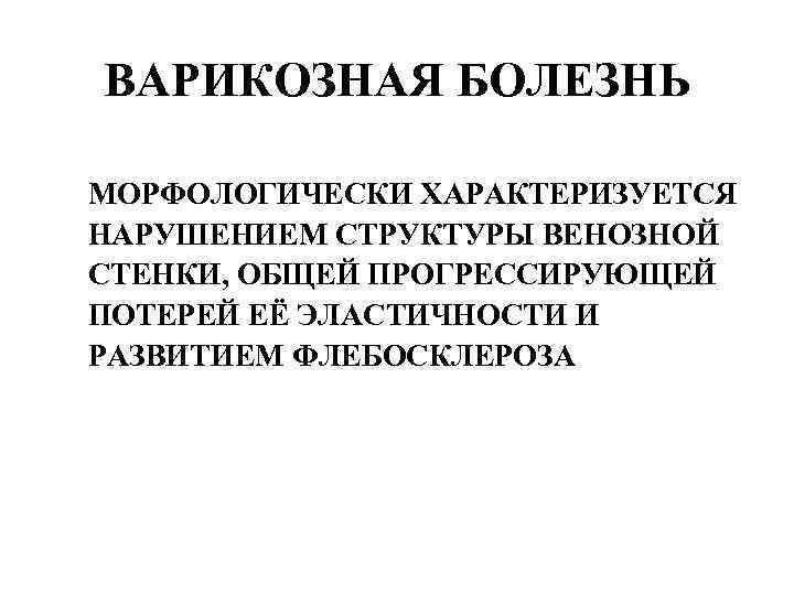 ВАРИКОЗНАЯ БОЛЕЗНЬ МОРФОЛОГИЧЕСКИ ХАРАКТЕРИЗУЕТСЯ НАРУШЕНИЕМ СТРУКТУРЫ ВЕНОЗНОЙ СТЕНКИ, ОБЩЕЙ ПРОГРЕССИРУЮЩЕЙ ПОТЕРЕЙ ЕЁ ЭЛАСТИЧНОСТИ И