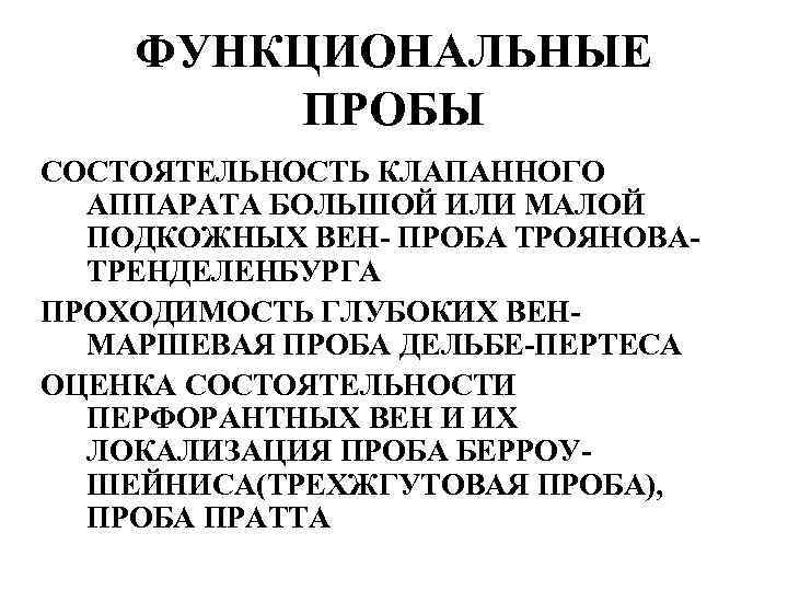 ФУНКЦИОНАЛЬНЫЕ ПРОБЫ СОСТОЯТЕЛЬНОСТЬ КЛАПАННОГО АППАРАТА БОЛЬШОЙ ИЛИ МАЛОЙ ПОДКОЖНЫХ ВЕН- ПРОБА ТРОЯНОВАТРЕНДЕЛЕНБУРГА ПРОХОДИМОСТЬ ГЛУБОКИХ