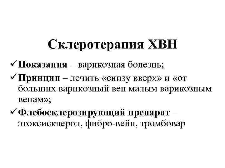 Склеротерапия ХВН ü Показания – варикозная болезнь; ü Принцип – лечить «снизу вверх» и