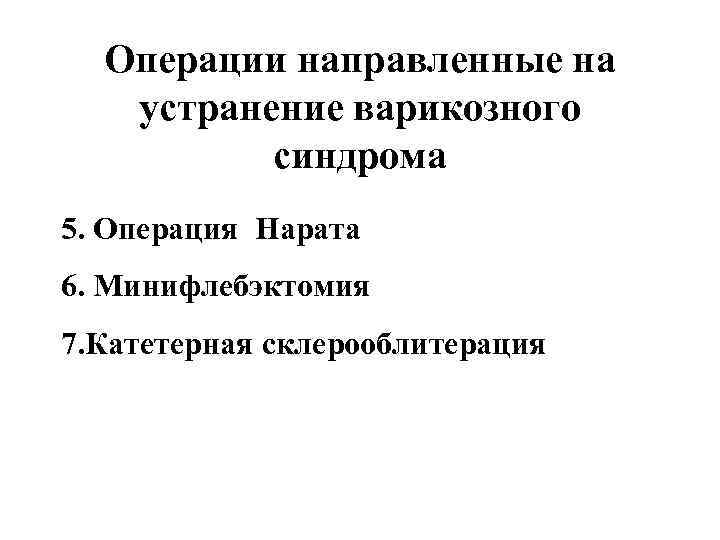 Операции направленные на устранение варикозного синдрома 5. Операция Нарата 6. Минифлебэктомия 7. Катетерная склерооблитерация